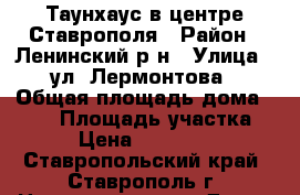 Таунхаус в центре Ставрополя › Район ­ Ленинский р-н › Улица ­ ул. Лермонтова › Общая площадь дома ­ 274 › Площадь участка ­ 400 › Цена ­ 16 000 000 - Ставропольский край, Ставрополь г. Недвижимость » Дома, коттеджи, дачи продажа   